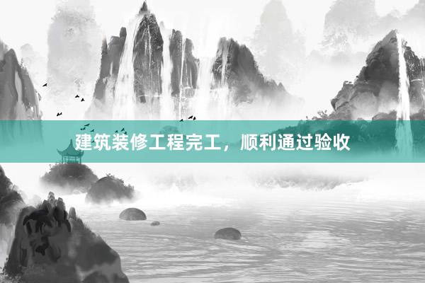 建筑装修工程完工，顺利通过验收